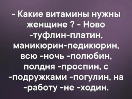 Какие витамины нужны женщине Ново туфлин платин маникюрин педикюрин всю ночь попюбин полдня проспин с подружками погулин на работу не ходин