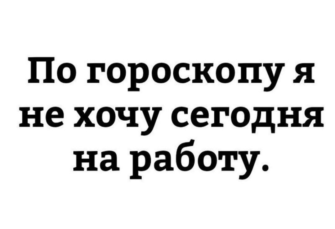 По гороскопу я не хочу сегодня на работу