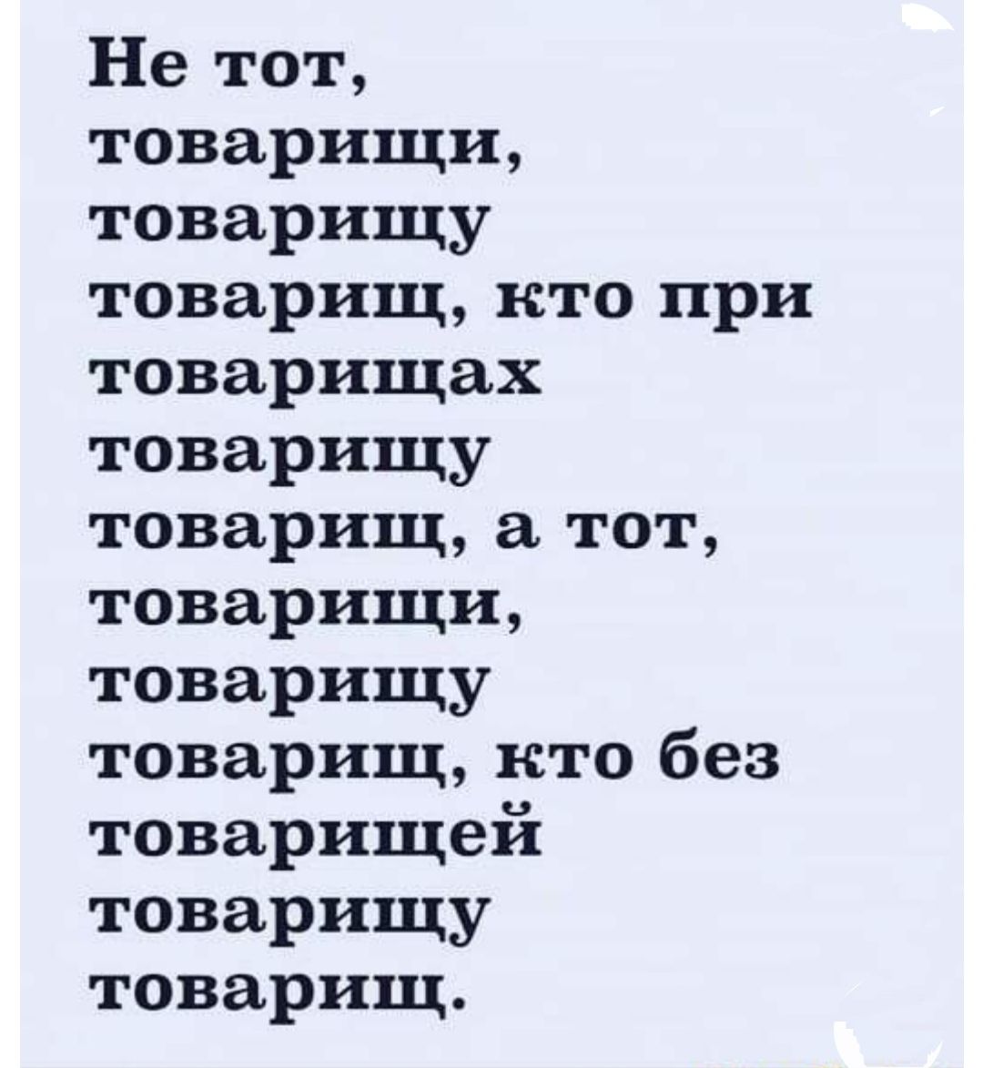 Не тот товарищи товарищу товарищ кто при товарищах товарищу товарищ а тот товарищи товарищу товарищ кто без товарищей товарищу товарищ