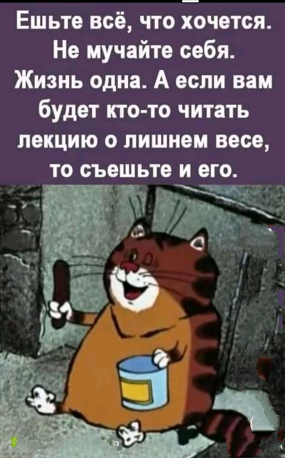 Ешьте всё что хочется Не мучайте себя Жизнь одна А если вам будет кто то читать лекцию о лишнем весе ТО СЬЁШЬТЕ И его у _