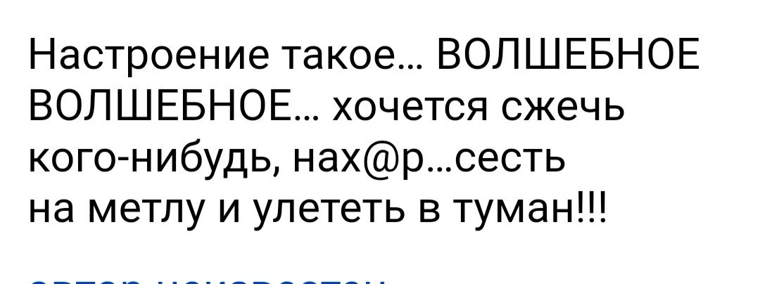 Настроение такое ВОЛШЕБНОЕ ВОЛШЕБНОЕ хочется сжечь кого нибудь нахрсесть на метпу и улететь в туман