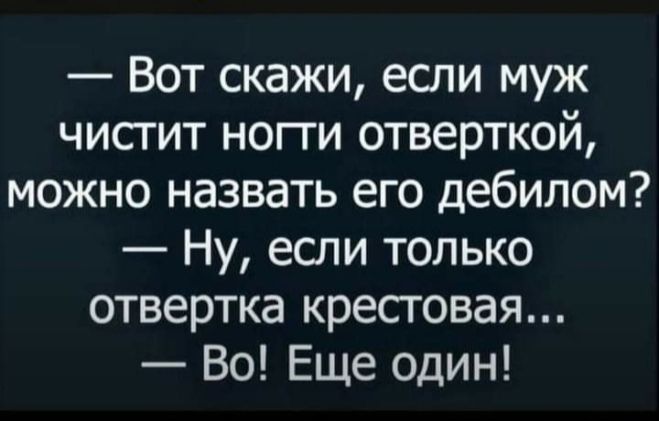 Вот скажи если муж чистит ногти отверткой можно назвать его дебилом Ну если только отвертка крестовая Во Еще один