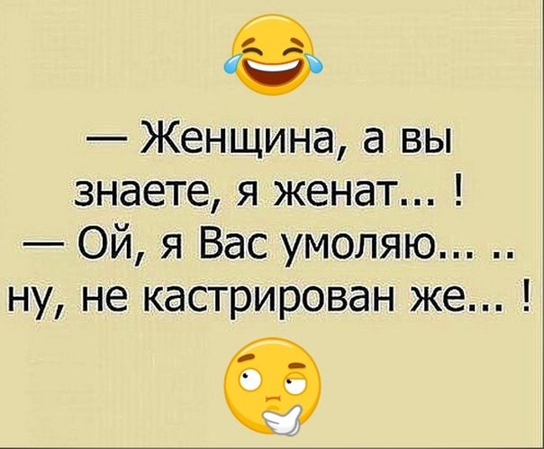 Женщина а вы знаете я женат Ой я Вас умоляю ну не кастрирован же Э