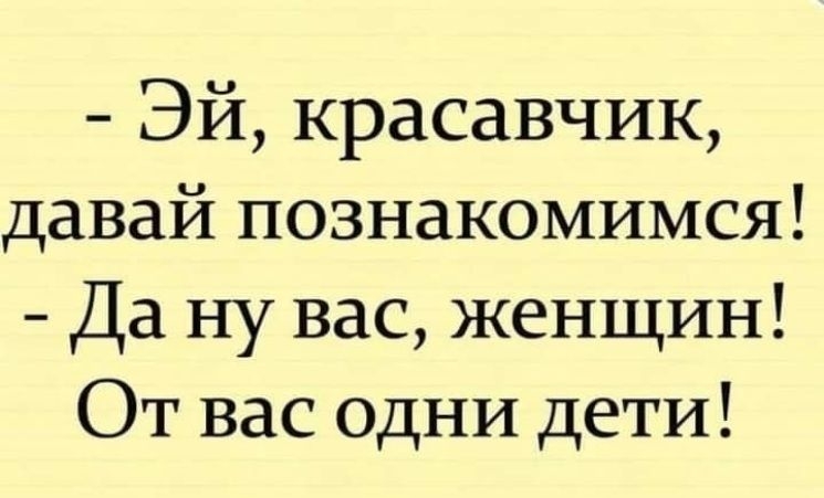 ЭЙ красавчик давай познакомимся Да ну вас женщин От вас одни дети