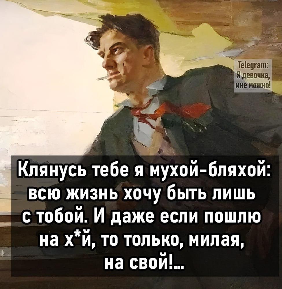 Клянусь тебе я мухой бляхой всю жизнь хочу быть лишь с тобой И даже если пошлю на хй то только милая на свой