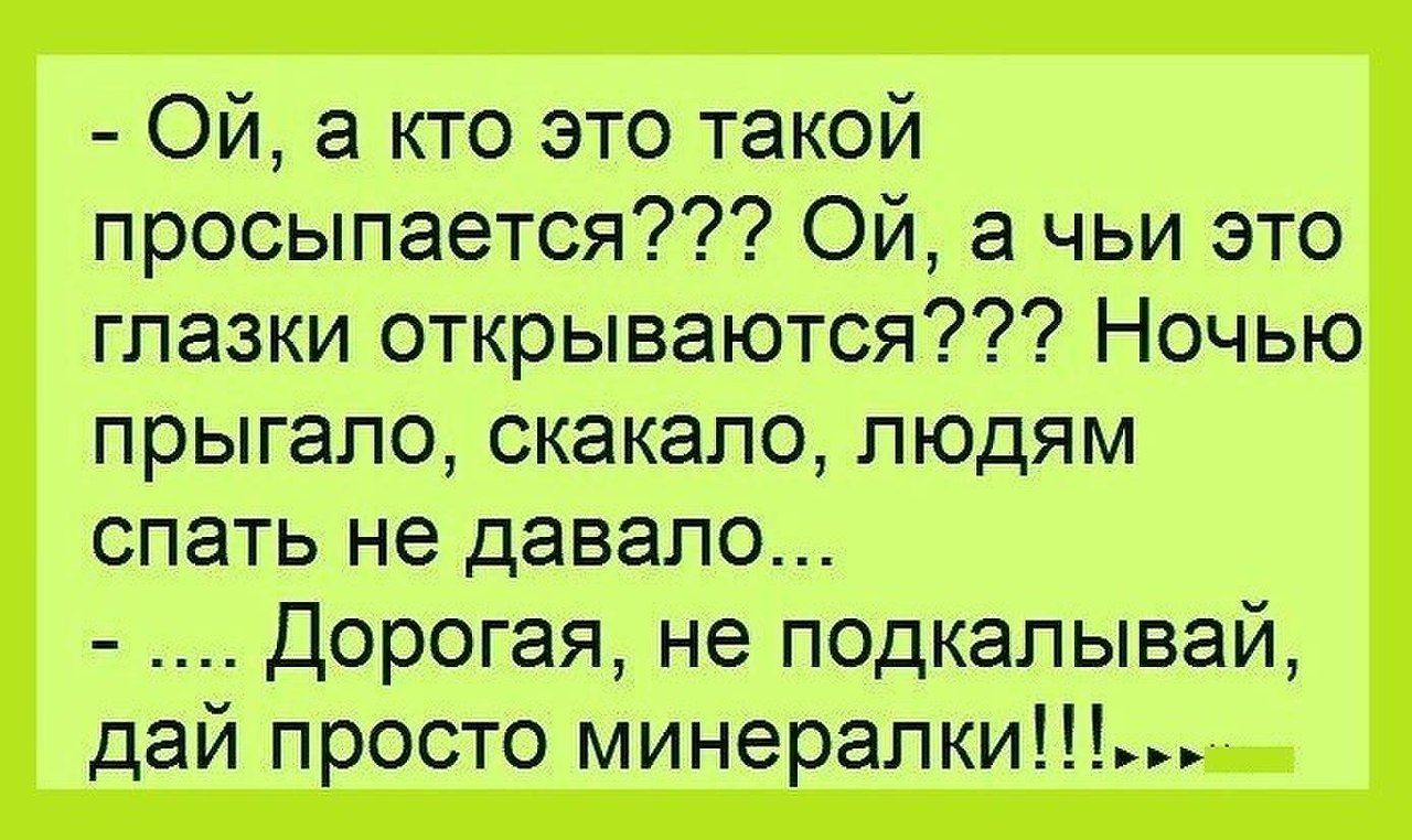 ОЙ а кто это такой просыпается Ой а чьи это глазки открываются Ночью прыгало скакало людям спать не давало Дорогая не подкалывай дай просто минералки