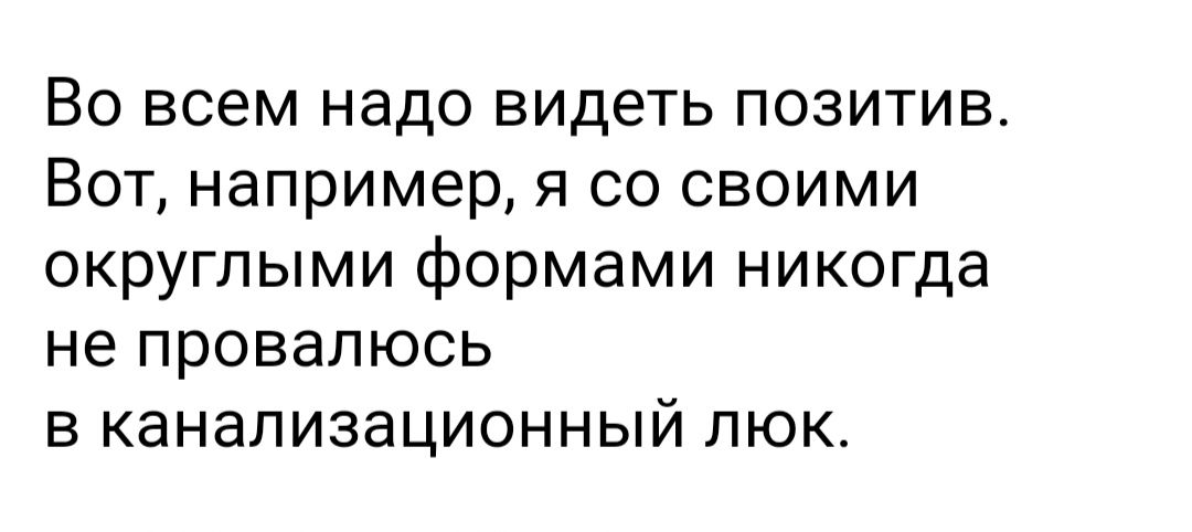 Во всем надо видеть позитив Вот например я со сСВОИМИ округлыми формами никогда не провалюсь в канализационный люк