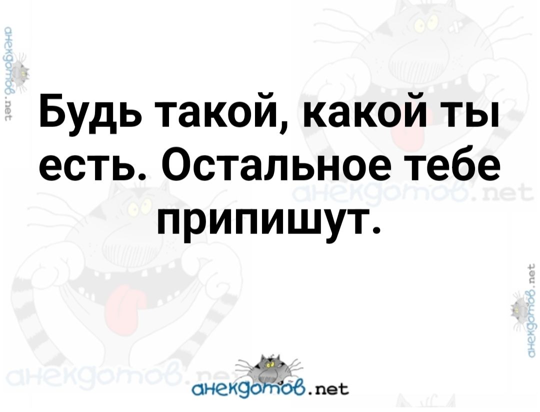 Будь такой какой ты есть Остальное тебе припишут 4е снехдойовпе