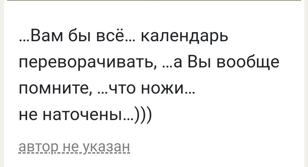 Вам бы всё календарь переворачивать а Вы вообще помните что ножи не наточены