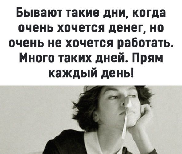 Бывают такие дни когда очень хочется денег но очень не хочется работать Много таких дней Прям каждый день