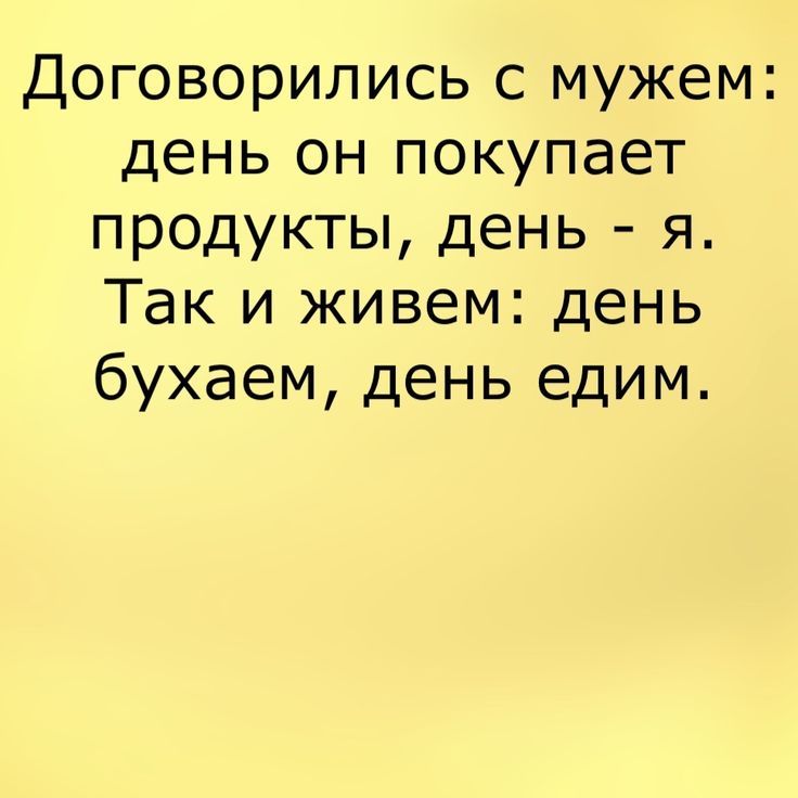 Договорились с мужем день он покупает продукты день я Так и живем день бухаем день едим