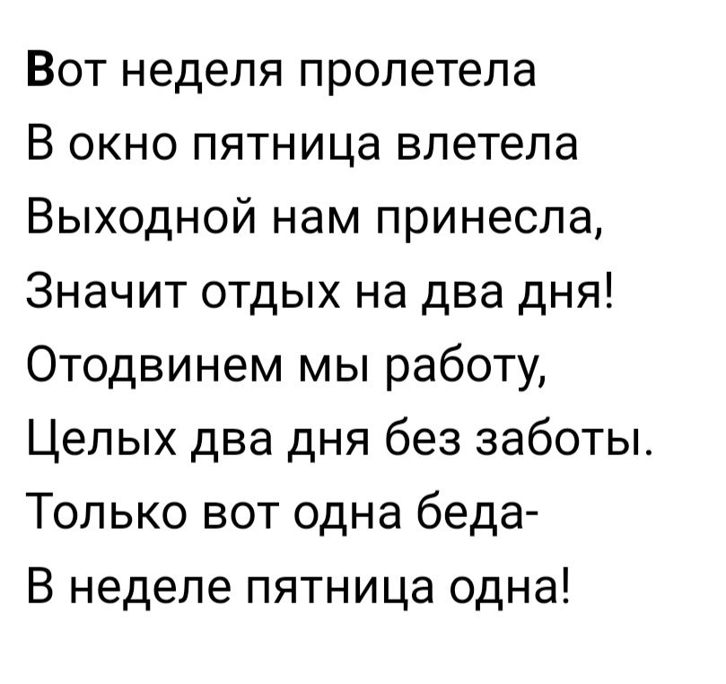 Вот неделя пролетела В окно пятница влетела Выходной нам принесла Значит отдых на два дня Отодвинем мы работу Целых два дня без заботы Только вот одна беда В неделе пятница одна