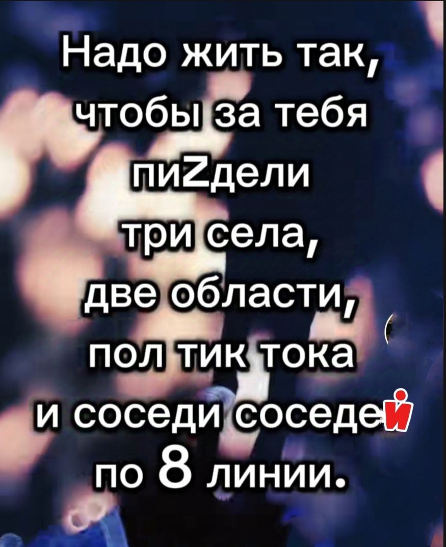 Надо жить так чтобыЗа тебя РОЙ кстока соседИсоседей поО 8 линНиИи