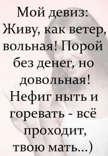 Мой девиз Живу как ветер вольнаяПорой без денег но довольная Нефиг ныть и горевать всё проходит твою мать