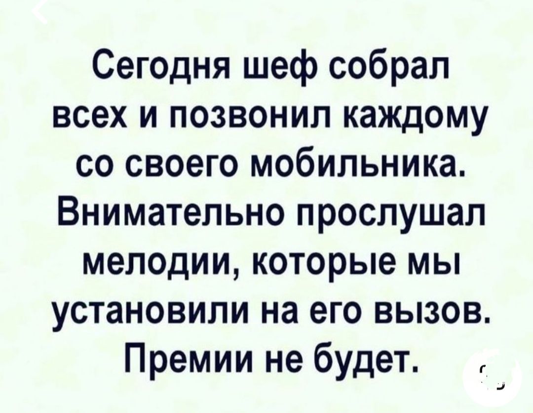 Сегодня шеф собрал всех и позвонил каждому со своего мобильника Внимательно прослушал мелодии которые мы установили на его вызов Премии не будет