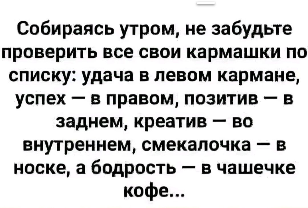 Собираясь утром не забудьте проверить все свои кармашки по списку удача в левом кармане успех в правом позитив в заднем креатив во внутреннем смекалочка в носке а бодрость в чашечке кофе