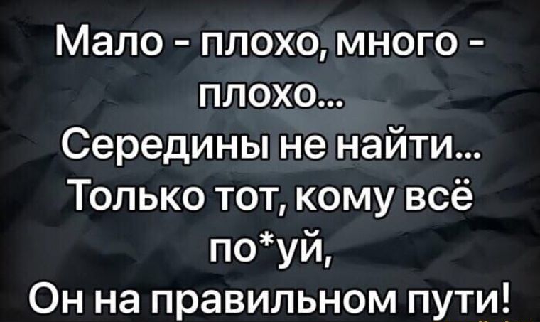 Мало плохомного Плохо Серединыне найти Только тот комувсё поуй Он на правильном пути