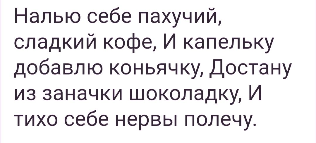 Налью себе пахучий сладкий кофе И капельку добавлю коньячку Достану из заначки шоколадку И тихо себе нервы полечу