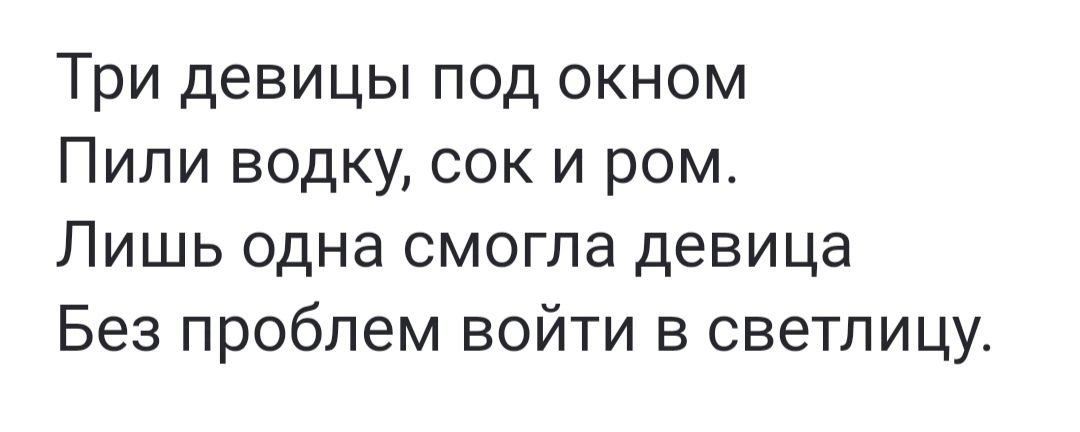 Три девицы под окном Пили водку сок и ром Лишь одна смогла девица Без проблем войти в светлицу