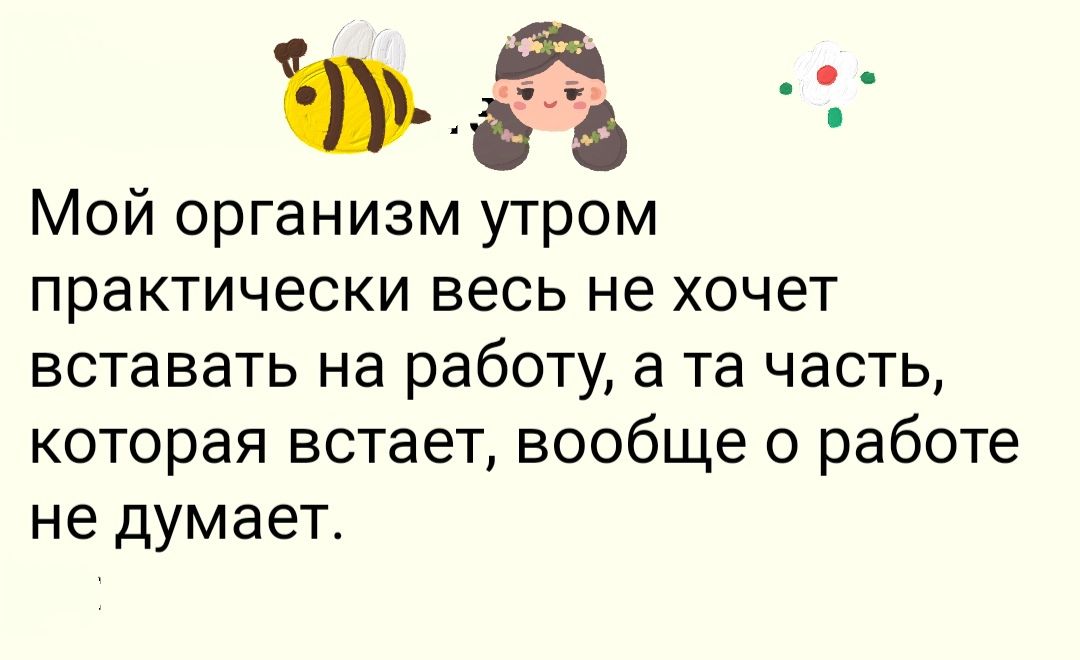 Мой организм утром практически весь не хочет вставать на работу а та часть которая встает вообще о работе не думает