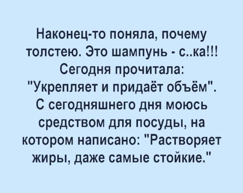 Наконец то поняла почему толстею Это шампунь ска Сегодня прочитала Укрепляет и придаёт объём С сегодняшнего дня моюсь средством для посуды на котором написано Растворяет жиры даже самые стойкие