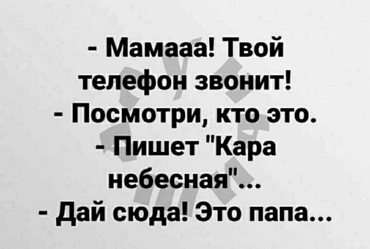 Мамааа Твой телефон звонит Посмотри ктоэто Пишет Кара небесная Дай сюда Это папа