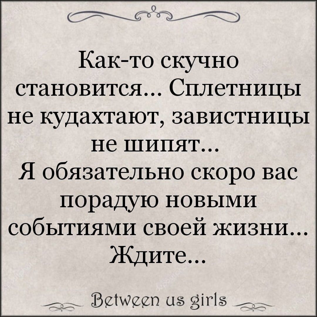 сто Как то скучно становится Сплетницы не кудахтают завистницы не шипят Я обязательно скоро вас порадую новыми событиями своей жизни Ждите Вемеет 5 8115