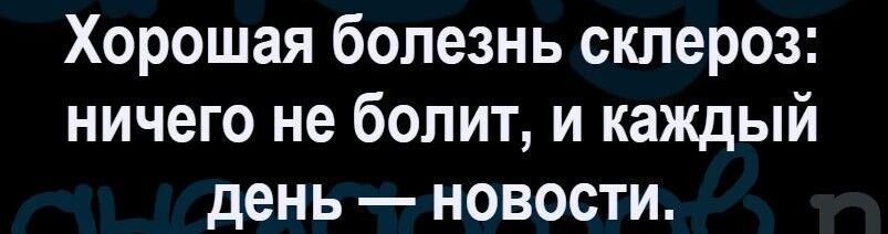 Хорошая болезнь склероз ничего не болит и каждый день новости