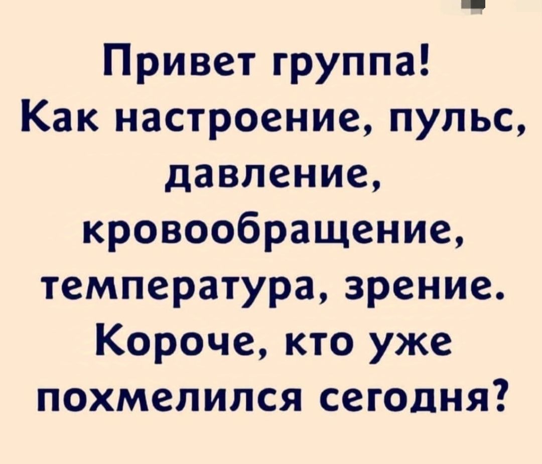 Привет группа Как настроение пульс давление кровообращение температура зрение Короче кто уже похмелился сегодня