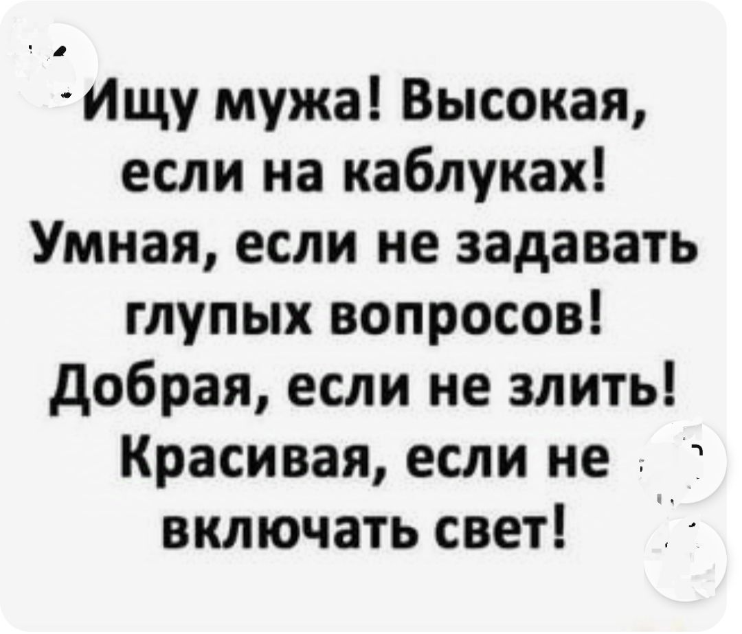 Йщу мужа Высокая если на каблуках Умная если не задавать глупых вопросов Добрая если не злить Красивая если не включать свет