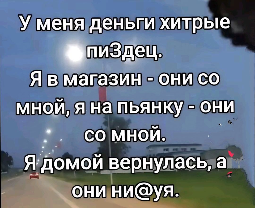 Мменя деньги хитрые пиЗдец Я в мапазин онисо мнойлянапьянкулони 2 сомной Ядомой вернуласьнай г й ониниуя