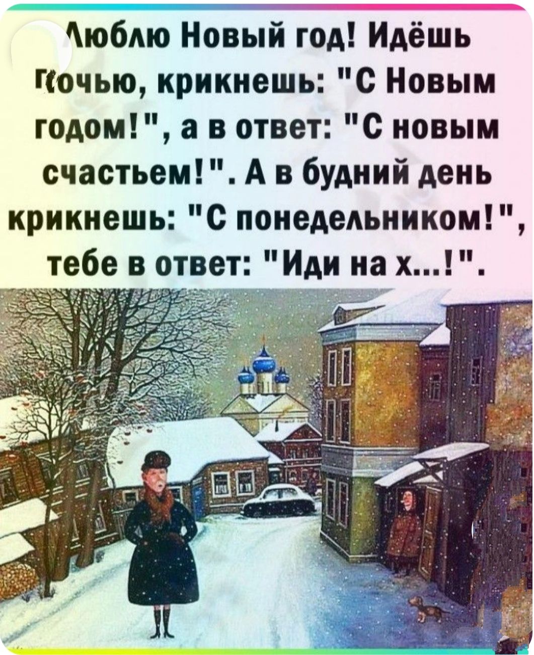юблю Новый год Идёшь Гочью крикнешь С Новым годом а в ответ С новым счастьем А в будний день крикнешь С понедельником тебе в ответ Иди на х