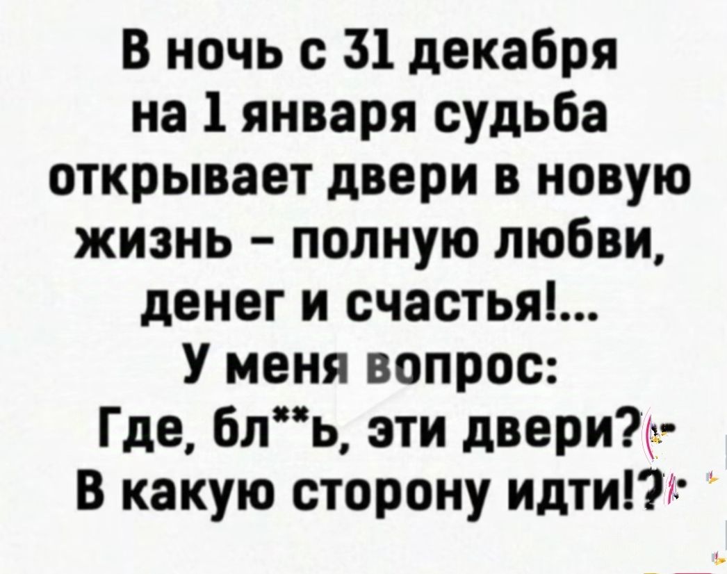 В ночь с 51 декабря на 1 января судьба открывает двери в новую жизнь полную любви денег и счастья У меня вопрос Где бль эти двери В какую сторону идти