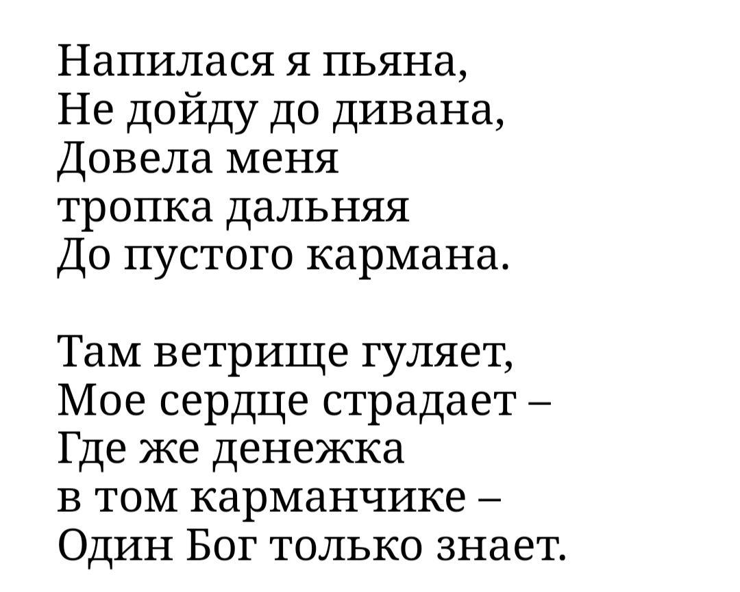 Напилася я пьяна Не дойду до дивана Довела меня тропка дальняя До пустого кармана Там ветрище гуляет Мое сердце страдает Где же денежка в том карманчике Один Бог только знает