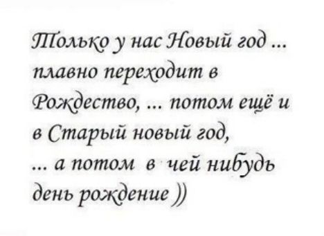 Полько у нас Новый год плавно переходит в Фождество потом ещё и в Старый новый год потом вчей нибудь день рождение