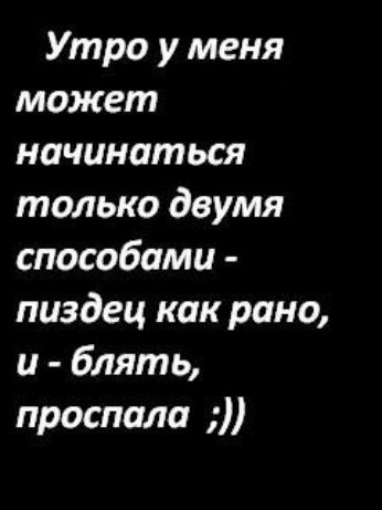 Утро у меня может начинаться только двумя способами пиздец как рано и блять проспала