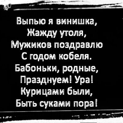 Выпью я винишка Жажду утоля Мужиков поздравлю С годом кобеля Бабоньки родные Празднуем Ура Курицами были Быть суками пора е ооа ч анксае