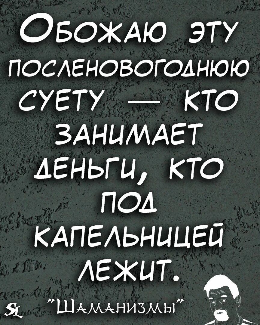 ОБОЖАЮ ЭТУ ПОСЛЕНОВОГОЛНЮЮ СУЕТУ КТО ЗАНИМАЕТ ДЕНЬГИ КТО ПОЛ КАПЕЛЬНИЦЕЙ ЛЕЖИТ 5 Шкменизмы та