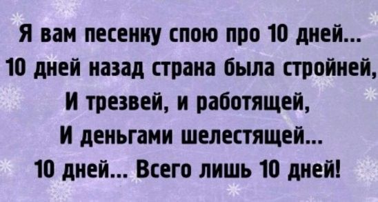 Я вам песенку спою про 10 дней 10 дней назад страна была стройней И трезвей и работящей И деньгами шелестящей 10 дней Всего лишь 10 дней