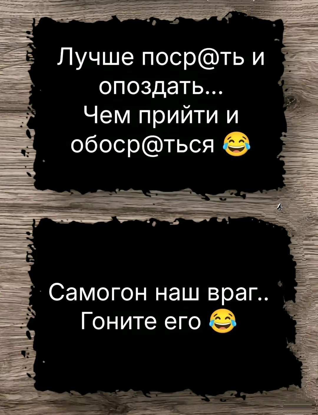 Гаа Лучше посрть и опоздать Чем прийти и обосрться Самогон наш враг Гоните его