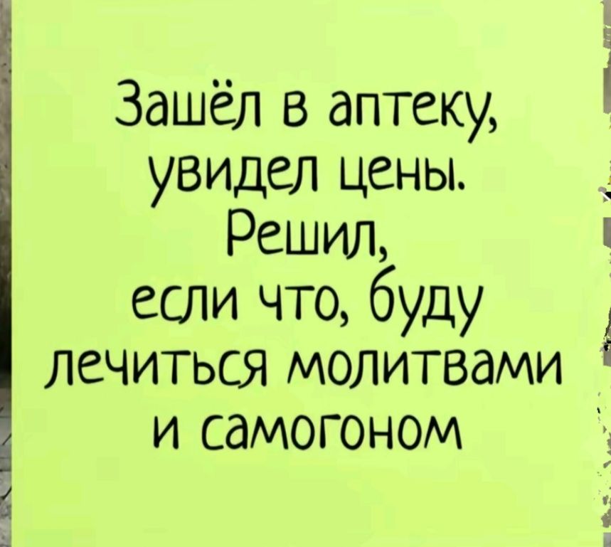 Зашёл в аптеку увидел цены Решил если что буду лечиться молитвами и самогоном