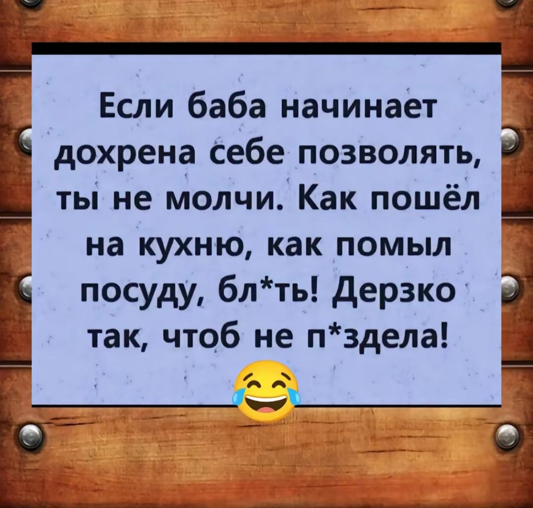 УЛЕСТЯ Если баба начинает 6 дохрена себе позволять 93 Ш ты не молчи Как пошёл г_ на кухню как помыл Е К посуду блть Дерзко так чтоб не пздела В В _