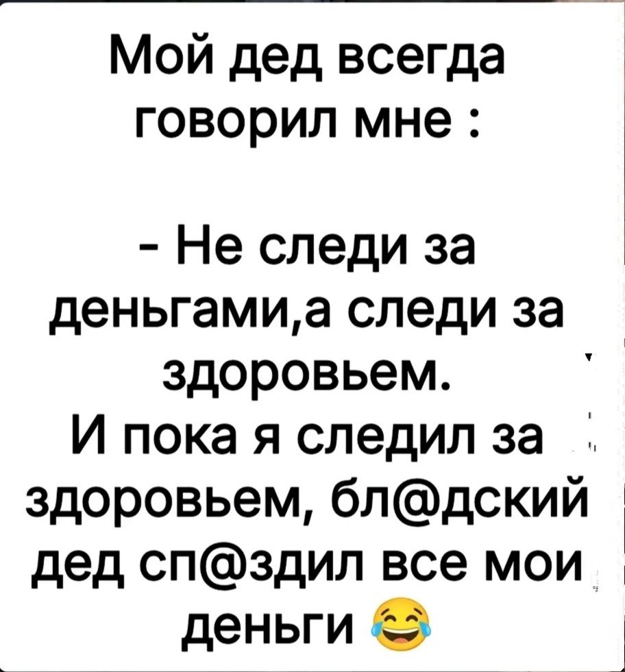 Мой дед всегда говорил мне Не следи за деньгамиа следи за здоровьем И пока я следил за здоровьем блдский дед спздил все мои _ деньги