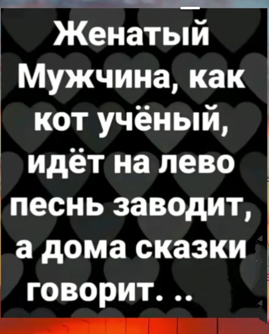 Женатый Мужчина как _ кот учёный идёт на лево _ песнь заводит а дома сказки говорит И ОЕа