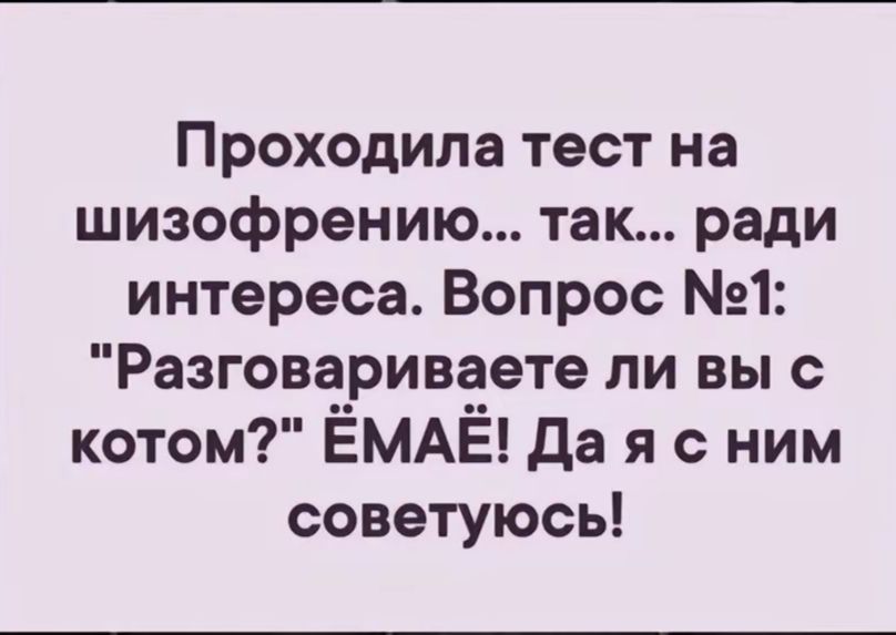 Проходила тест на шизофрению так ради интереса Вопрос 1 Разговариваете ли вы с котом ЁМАЁ Да я с ним советуюсь