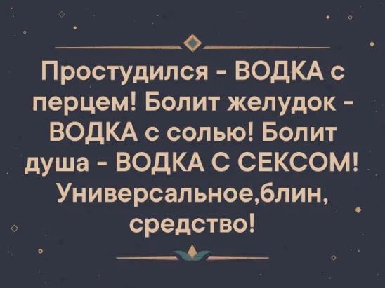 Ф Простудился ВОДКА с перцем Болит желудок ВОДКА с солью Болит душа ВОДКА С СЕКСОМ Универсальноеблин средство ННЕНИЕ Ч УОЗРЕЩЕЩ