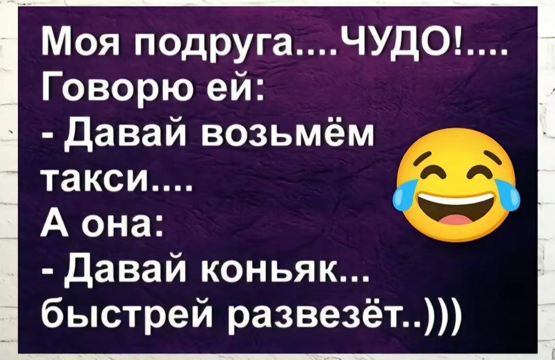 Говорю ей Давай возьмём такси А она Давай коньяк быстрей развезёт