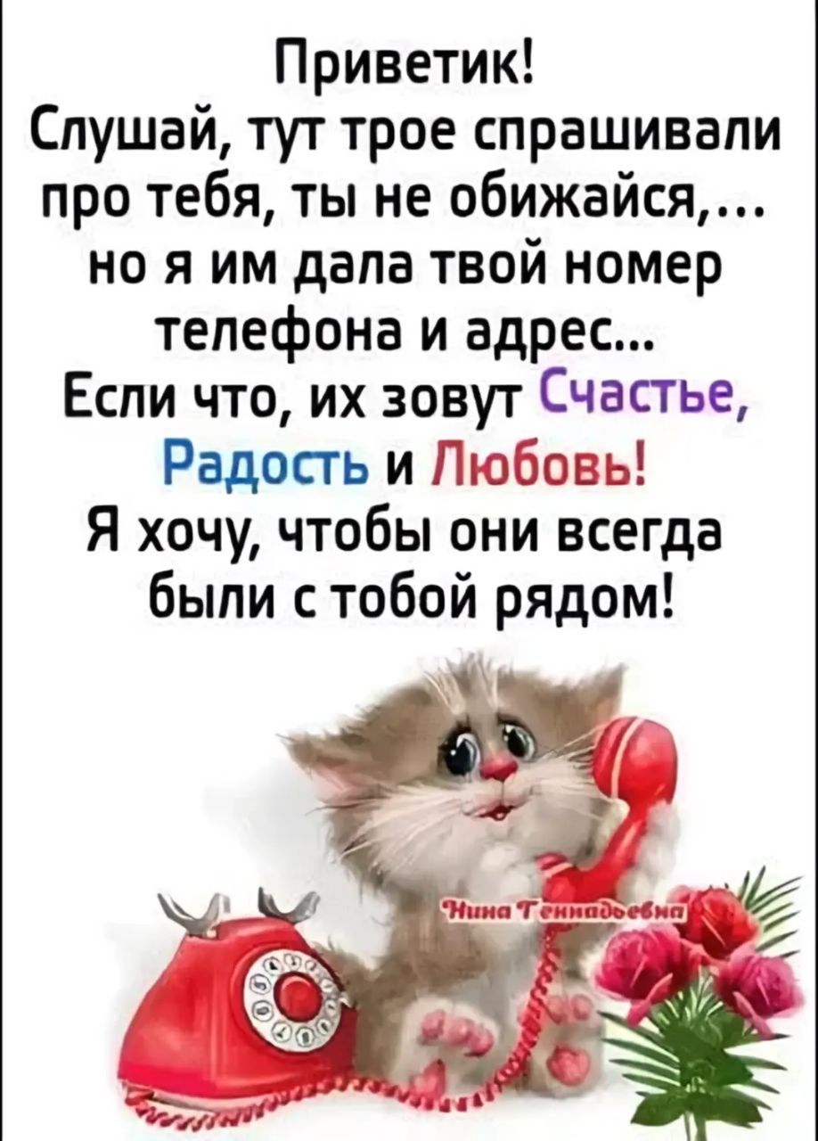 Приветик Слушай тут трое спрашивали про тебя ты не обижайся но я им дала твой номер телефона и адрес Если что их зовут Счастье Радость и Любовь Я хочу чтобы они всегда были с тобой рядом