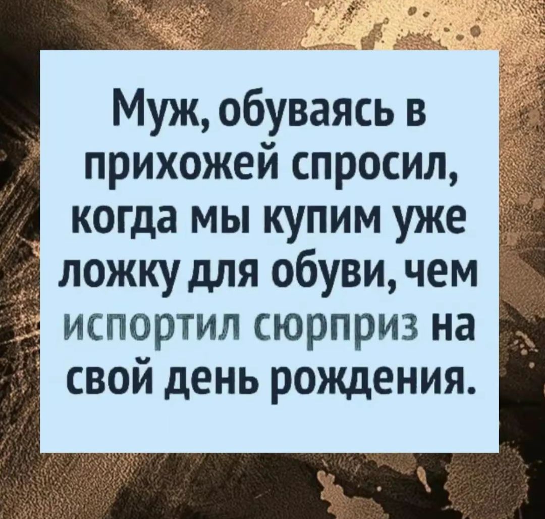 Муж обуваясь в прихожей спросил когда мы купим уже ложку для обуви чем испортил сюрприз на свой день рождения