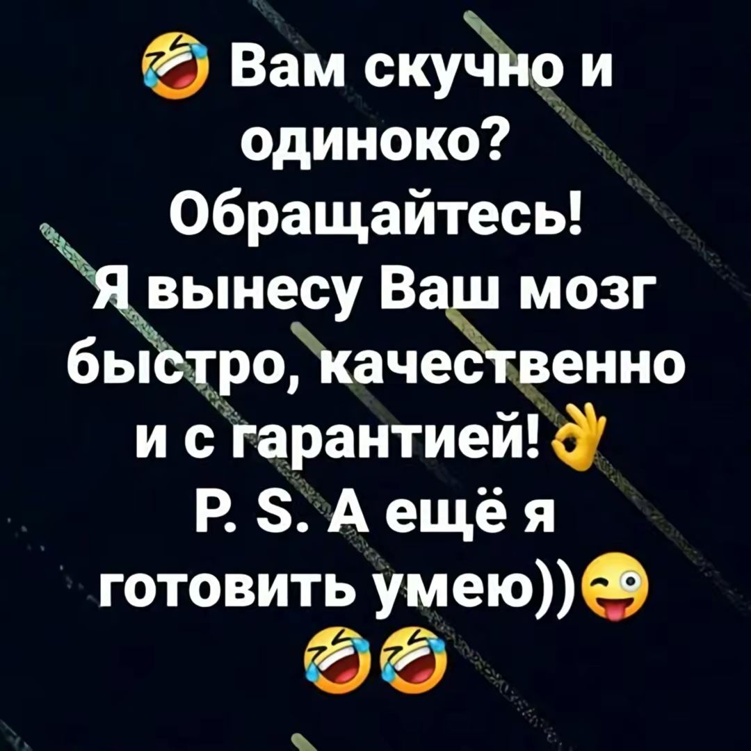 Вам скучно и одиноко Обращайтесь яынесу Ваш мозг быбтрокачественно и старантиейд Р 5А ещё я готовить умею